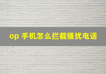 op 手机怎么拦截骚扰电话